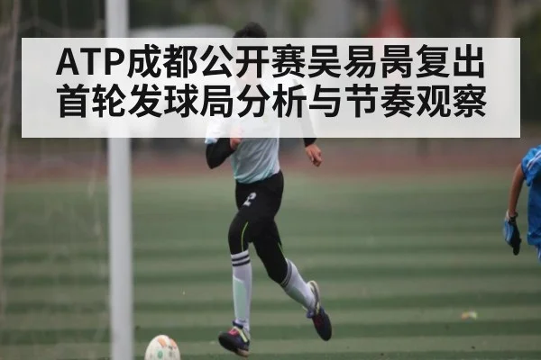 ATP成都公开赛吴易昺复出首轮发球局分析与节奏观察