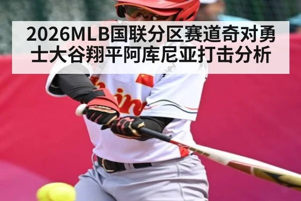 2026MLB国联分区赛道奇对勇士大谷翔平阿库尼亚打击分析